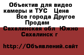 Объектив для видео камеры и ТУС › Цена ­ 8 000 - Все города Другое » Продам   . Сахалинская обл.,Южно-Сахалинск г.